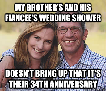 My brother's and his fiancee's wedding shower Doesn't bring up that it's their 34th anniversary  Good guy parents