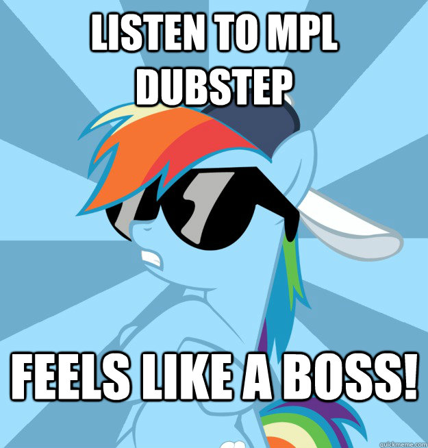 listen to mpl dubstep feels like a boss!  Socially Awesome Brony