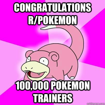 Congratulations r/pokemon 100,000 pokemon trainers  Slowpoke