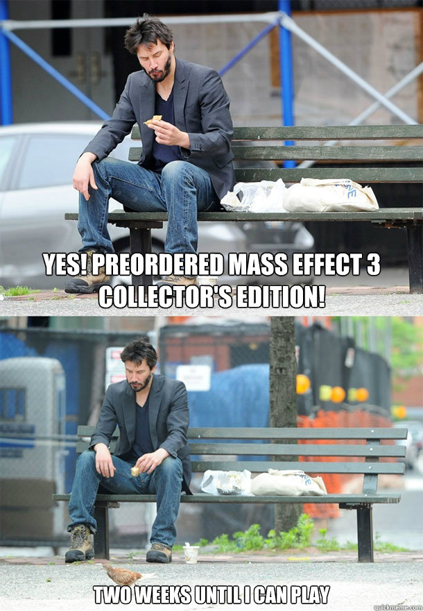 Yes! Preordered Mass Effect 3 Collector's Edition! Two Weeks until I can play - Yes! Preordered Mass Effect 3 Collector's Edition! Two Weeks until I can play  Sad Keanu