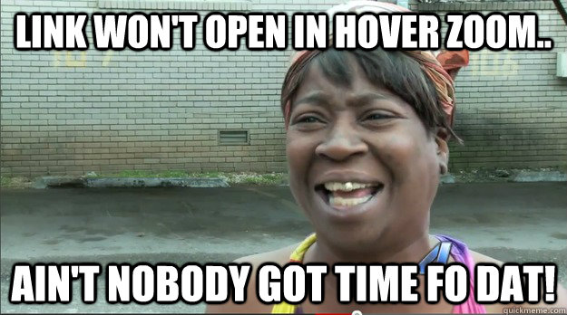 Link Won't Open in Hover Zoom.. Ain't nobody got time fo dat! - Link Won't Open in Hover Zoom.. Ain't nobody got time fo dat!  Sweet Brown