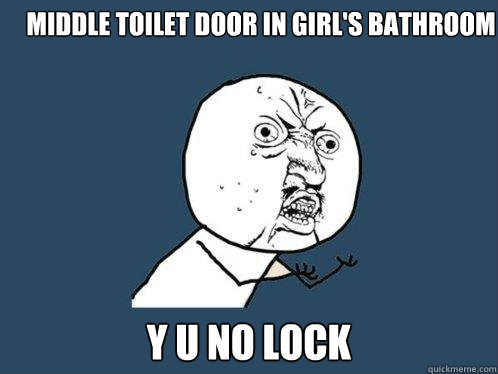 Middle toilet door in girl's bathroom y u no lock - Middle toilet door in girl's bathroom y u no lock  Y U No