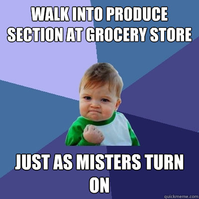 Walk into produce section at grocery store Just as misters turn on  Success Kid