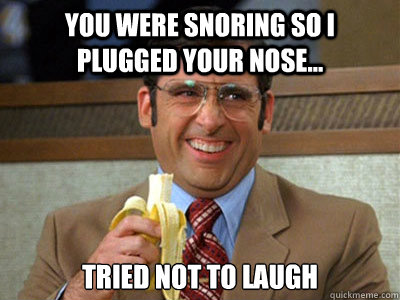 You were snoring so I plugged your nose... Tried not to laugh  - You were snoring so I plugged your nose... Tried not to laugh   Brick Tamland