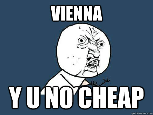 VIENNA Y U NO CHEAP  Y U No