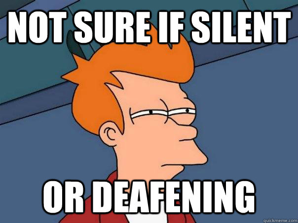 Not sure if silent Or deafening  - Not sure if silent Or deafening   Futurama Fry