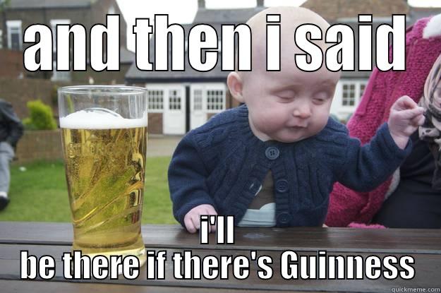 AND THEN I SAID I'LL BE THERE IF THERE'S GUINNESS drunk baby