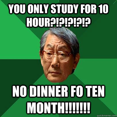 You only study for 10 hour?!?!?!?!?  No dinner fo ten month!!!!!!! - You only study for 10 hour?!?!?!?!?  No dinner fo ten month!!!!!!!  High Expectations Asian Father