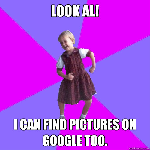 Look Al! I can find pictures on Google too.  Socially awesome kindergartener