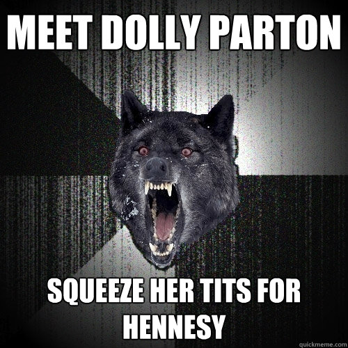 meet dolly parton squeeze her tits for hennesy - meet dolly parton squeeze her tits for hennesy  Insanity Wolf