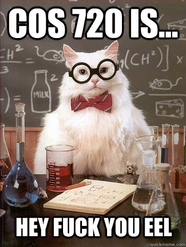 COS 720 is... Hey fuck you eel  Chemistry Cat