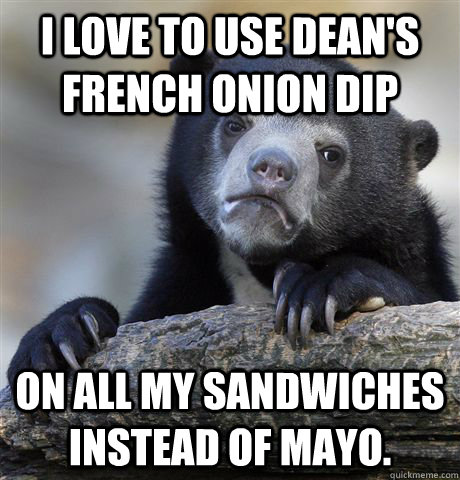 I love to use Dean's French Onion Dip on all my sandwiches instead of mayo. - I love to use Dean's French Onion Dip on all my sandwiches instead of mayo.  confessionbear