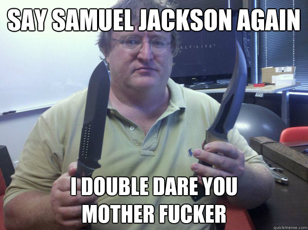 Say Samuel Jackson Again I double Dare you 
mother fucker  