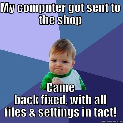 MY COMPUTER GOT SENT TO THE SHOP CAME BACK FIXED, WITH ALL FILES & SETTINGS IN TACT! Success Kid