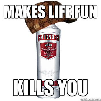 makes life fun kills you  Scumbag Alcohol