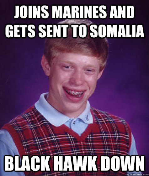 Joins marines and gets sent to somalia Black hawk down  Bad Luck Brian