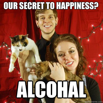 Our secret to happiness? alcohal  