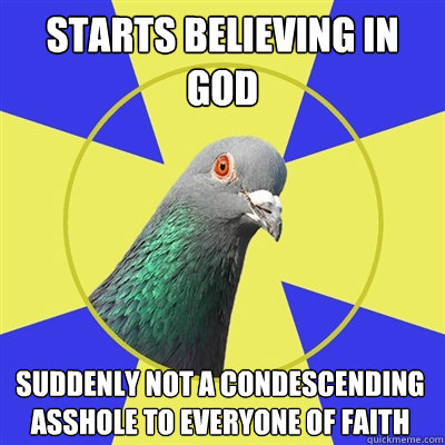 starts believing in God suddenly not a condescending asshole to everyone of faith  Religion Pigeon