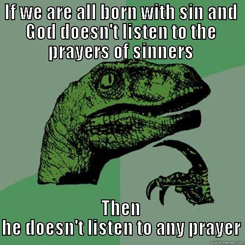 God doesn't listen to prayers - IF WE ARE ALL BORN WITH SIN AND GOD DOESN'T LISTEN TO THE PRAYERS OF SINNERS THEN HE DOESN'T LISTEN TO ANY PRAYER Philosoraptor