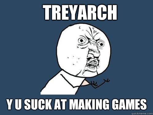 Treyarch y u suck at making games  Y U No