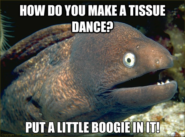 how do you make a tissue dance? put a little boogie in it! - how do you make a tissue dance? put a little boogie in it!  Bad Joke Eel