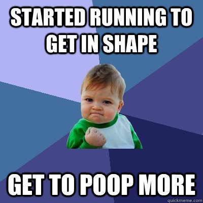 started running to get in shape  get to poop more  - started running to get in shape  get to poop more   Success Kid