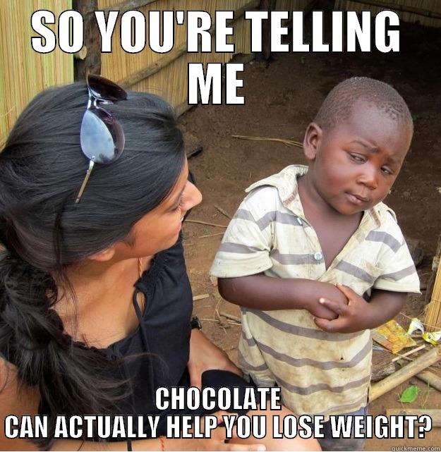 SO YOU'RE TELLING ME CHOCOLATE CAN ACTUALLY HELP YOU LOSE WEIGHT? Skeptical Third World Kid