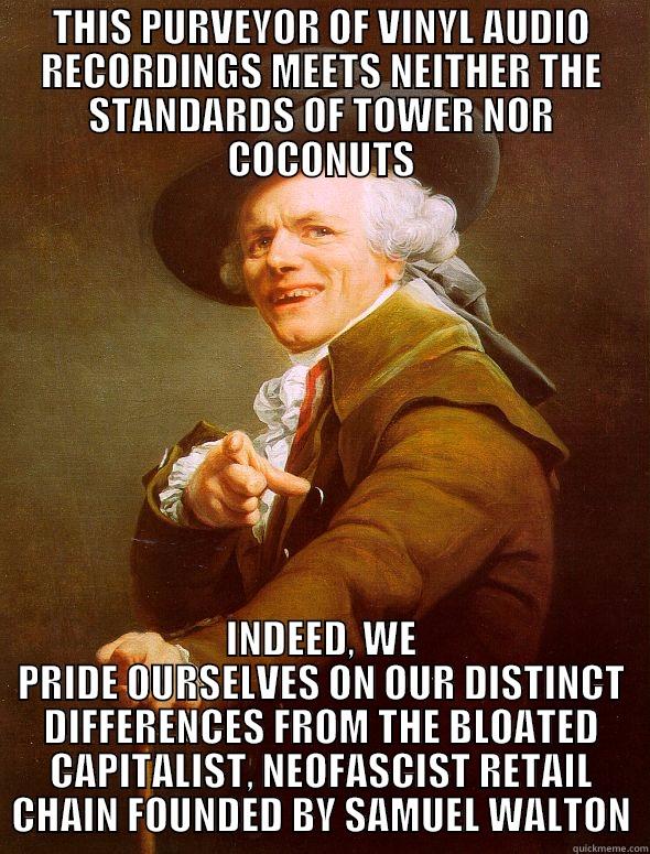 THIS PURVEYOR OF VINYL AUDIO RECORDINGS MEETS NEITHER THE STANDARDS OF TOWER NOR COCONUTS INDEED, WE PRIDE OURSELVES ON OUR DISTINCT DIFFERENCES FROM THE BLOATED CAPITALIST, NEOFASCIST RETAIL CHAIN FOUNDED BY SAMUEL WALTON Joseph Ducreux