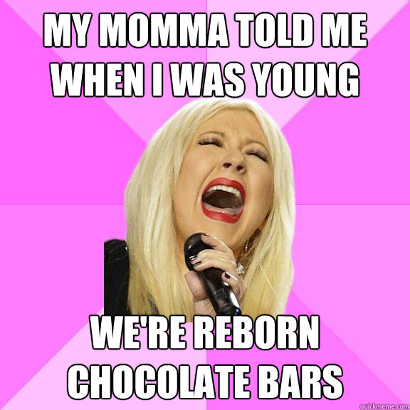 My momma told me when I was young We're reborn chocolate bars  Wrong Lyrics Christina