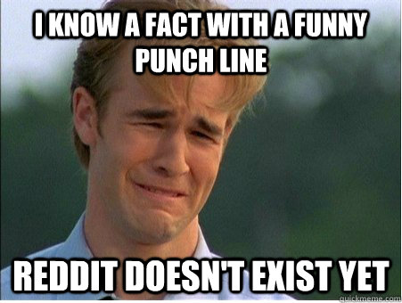 I Know a fact with a funny punch line Reddit doesn't exist yet  1990s Problems