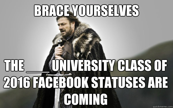 BRACE YOURSELVES The ___ UNiversity Class of 2016 Facebook Statuses are coming  Ned Stark