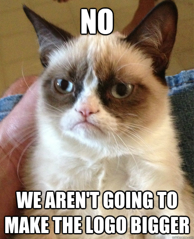 No We aren't going to make the logo bigger  Grumpy Cat