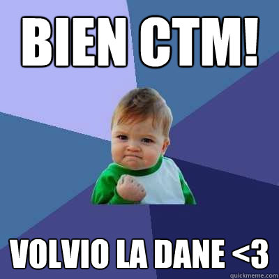 BIEN CTM! VOLVIO LA DANE <3  Success Kid