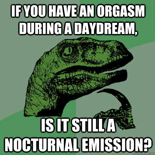 If you have an orgasm during a daydream, is it still a nocturnal emission?  Philosoraptor