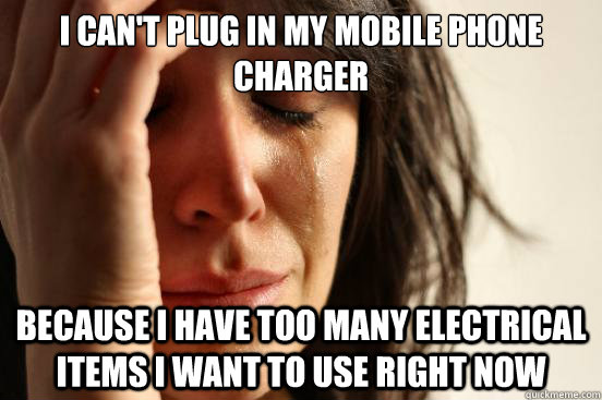 I can't plug in my mobile phone charger because I have too many electrical items I want to use right now - I can't plug in my mobile phone charger because I have too many electrical items I want to use right now  First World Problems