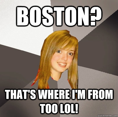 Boston? That's where I'm from too lol! - Boston? That's where I'm from too lol!  Musically Oblivious 8th Grader