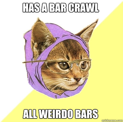 Has a bar crawl All weirdo bars - Has a bar crawl All weirdo bars  Hipster Kitty