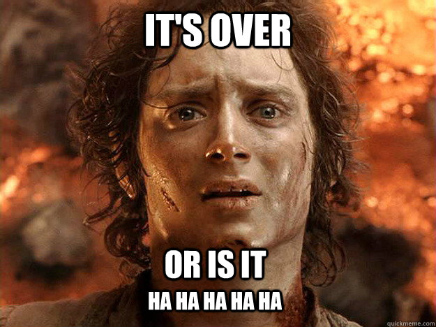 it's over or is it ha ha ha ha ha   frodo