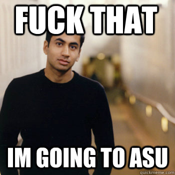 fuck that im going to asu   Straight A Stoner