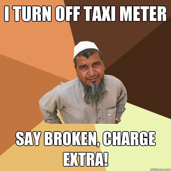 I turn off taxi meter say broken, charge extra! - I turn off taxi meter say broken, charge extra!  Ordinary Muslim Man