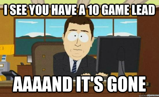 I SEE YOU HAVE A 10 GAME LEAD AAAAND IT'S GONE - I SEE YOU HAVE A 10 GAME LEAD AAAAND IT'S GONE  aaaand its gone