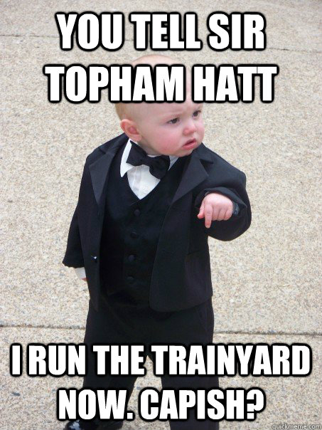 You tell Sir Topham Hatt I run the trainyard now. Capish?  Baby Godfather