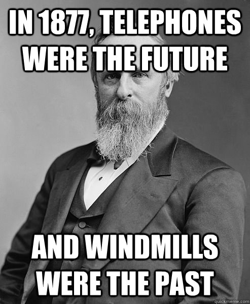 In 1877, telephones were the future and windmills were the past  
