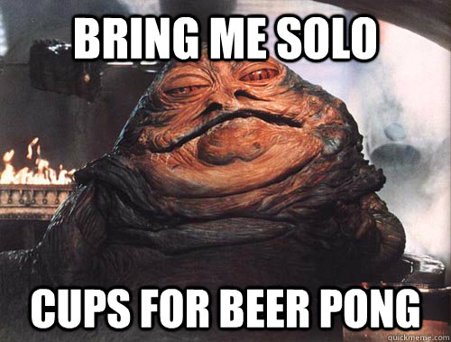 Bring me Solo cups for beer pong - Bring me Solo cups for beer pong  jabba the hut