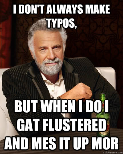 I don't always make typos, but when I do i gat flustered and mes it up mor  The Most Interesting Man In The World