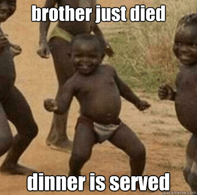 brother just died dinner is served  Third World Success Kid