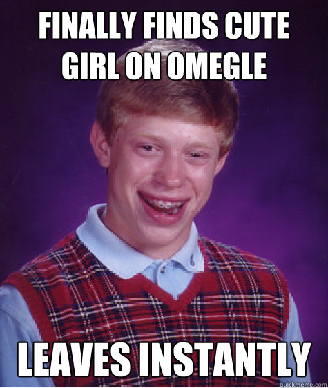 Finally finds cute girl on omegle Leaves instantly  Bad Luck Brian