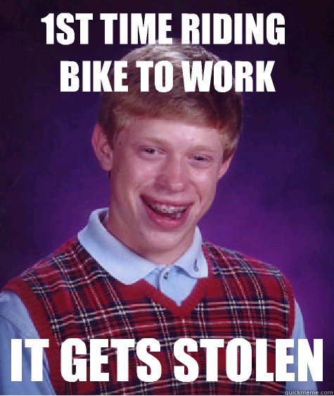 1st time riding bike to work It gets stolen  Bad Luck Brian