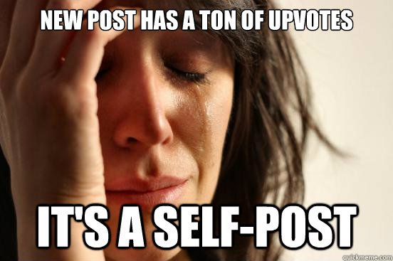 New post has a ton of upvotes it's a self-post  First World Problems