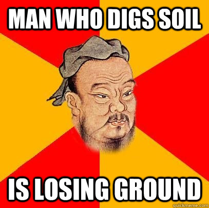 Man who digs soil is losing ground - Man who digs soil is losing ground  Confucius says